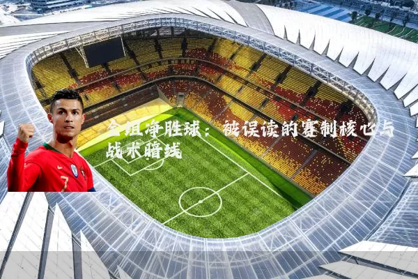 全组净胜球:被误读的赛制核心与战术暗线
