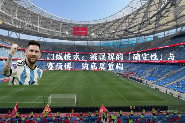 门线技术：被误解的「确定性」与赛场博弈的底层重构