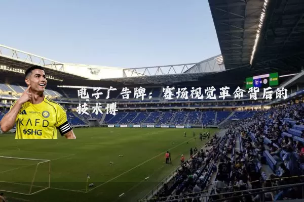 电子广告牌：赛场视觉革命背后的技术博弈