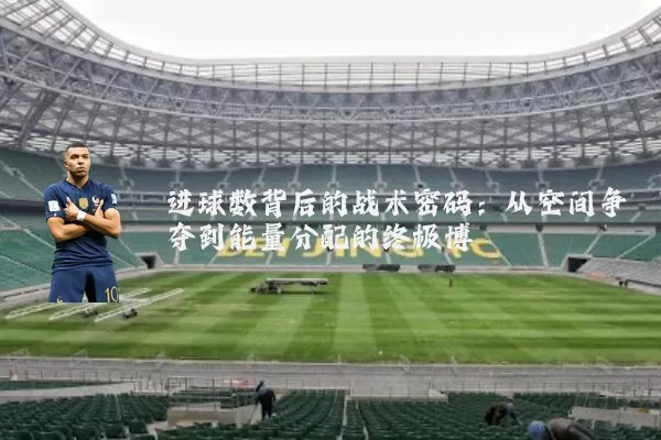 进球数背后的战术密码：从空间争夺到能量分配的终极博弈