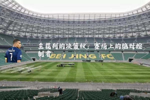 主裁判的决策权：赛场上的绝对控制者