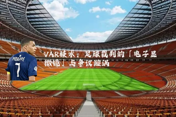 VAR技术：足球裁判的「电子显微镜」与争议漩涡