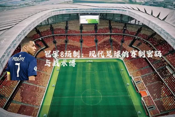 冠军8场制：现代足球的赛制密码与战术博弈