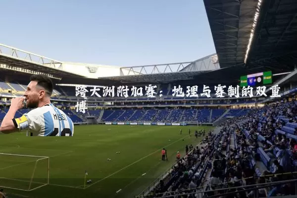 跨大洲附加赛:地理与赛制的双重博弈