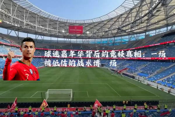 球迷嘉年华背后的竞技真相:一场被低估的战术博弈场