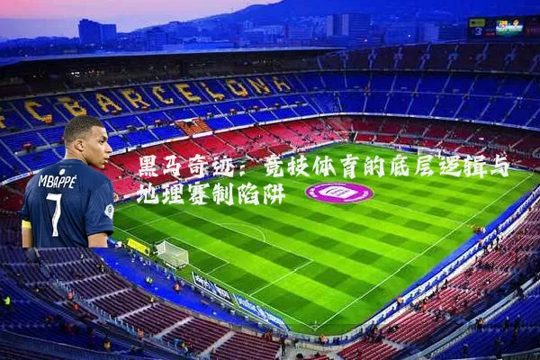 黑马奇迹：竞技体育的底层逻辑与地理赛制陷阱
