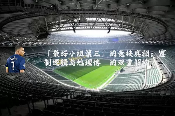 「最好小组第三」的竞技真相：赛制逻辑与地理博弈的双重解构