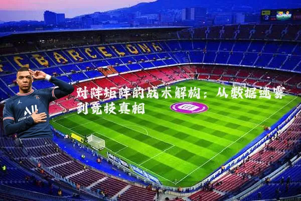 对阵矩阵的战术解构：从数据迷雾到竞技真相
