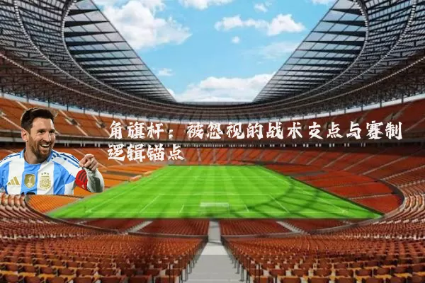 角旗杆：被忽视的战术支点与赛制逻辑锚点