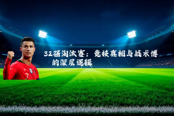 32强淘汰赛：竞技真相与战术博弈的深层逻辑