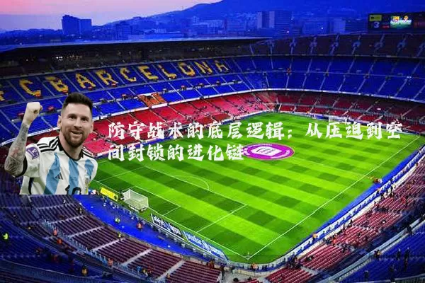 防守战术的底层逻辑：从压迫到空间封锁的进化链