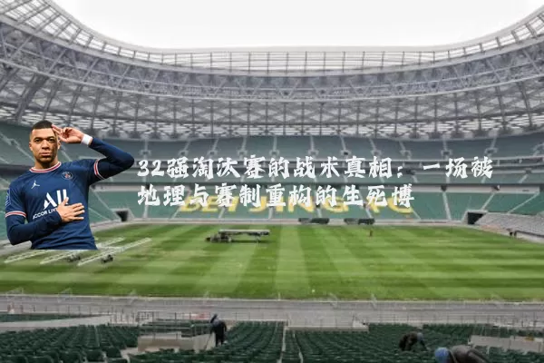32强淘汰赛的战术真相：一场被地理与赛制重构的生死博弈