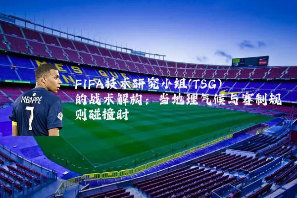 FIFA技术研究小组(TSG)的战术解构：当地理气候与赛制规则碰撞时