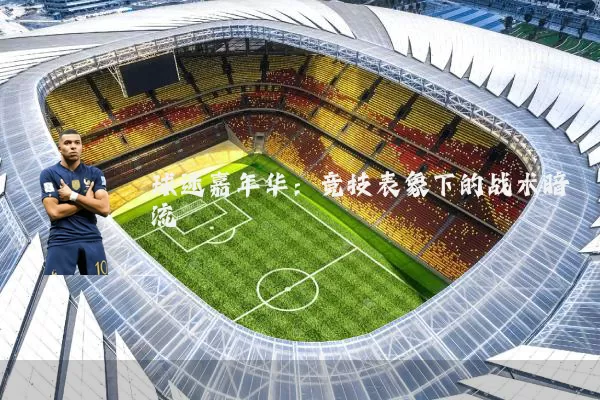 球迷嘉年华:竞技表象下的战术暗流