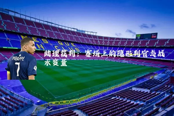 助理裁判：赛场上的隐形判官与战术变量
