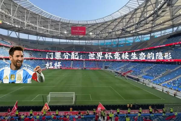 门票分配：世界杯竞技生态的隐形杠杆